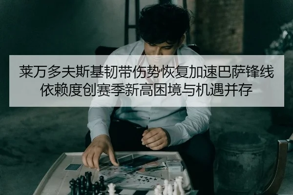莱万多夫斯基韧带伤势恢复加速巴萨锋线依赖度创赛季新高困境与机遇并存